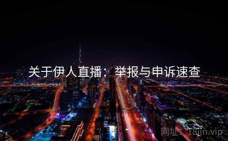 关于伊人直播:举报与申诉速查 关于伊人直播:举报与申诉速查