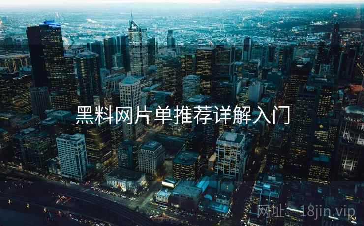 黑料网片单推荐详解入门