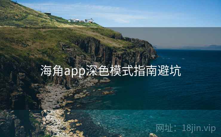 海角app深色模式指南避坑