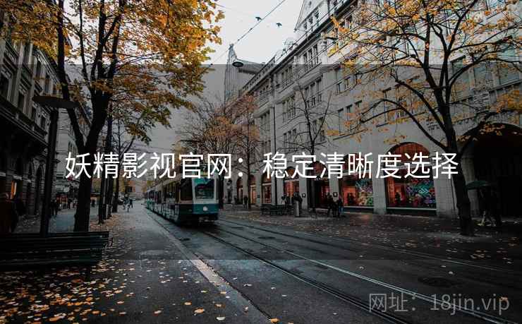 妖精影视官网:稳定清晰度选择 妖精影视官网:稳定清晰度选择